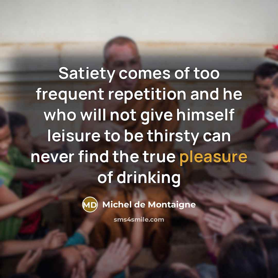 “Satiety comes of too frequent repetition and he who will…” quote by Michel de Montaigne