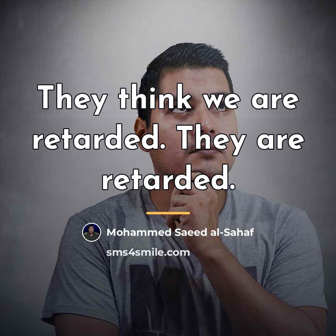 “They think we are retarded. They are retarded.…” quote by Mohammed Saeed al-Sahaf