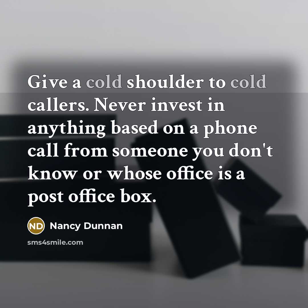 “Give a cold shoulder to cold callers. Never invest in…” quote by Nancy Dunnan