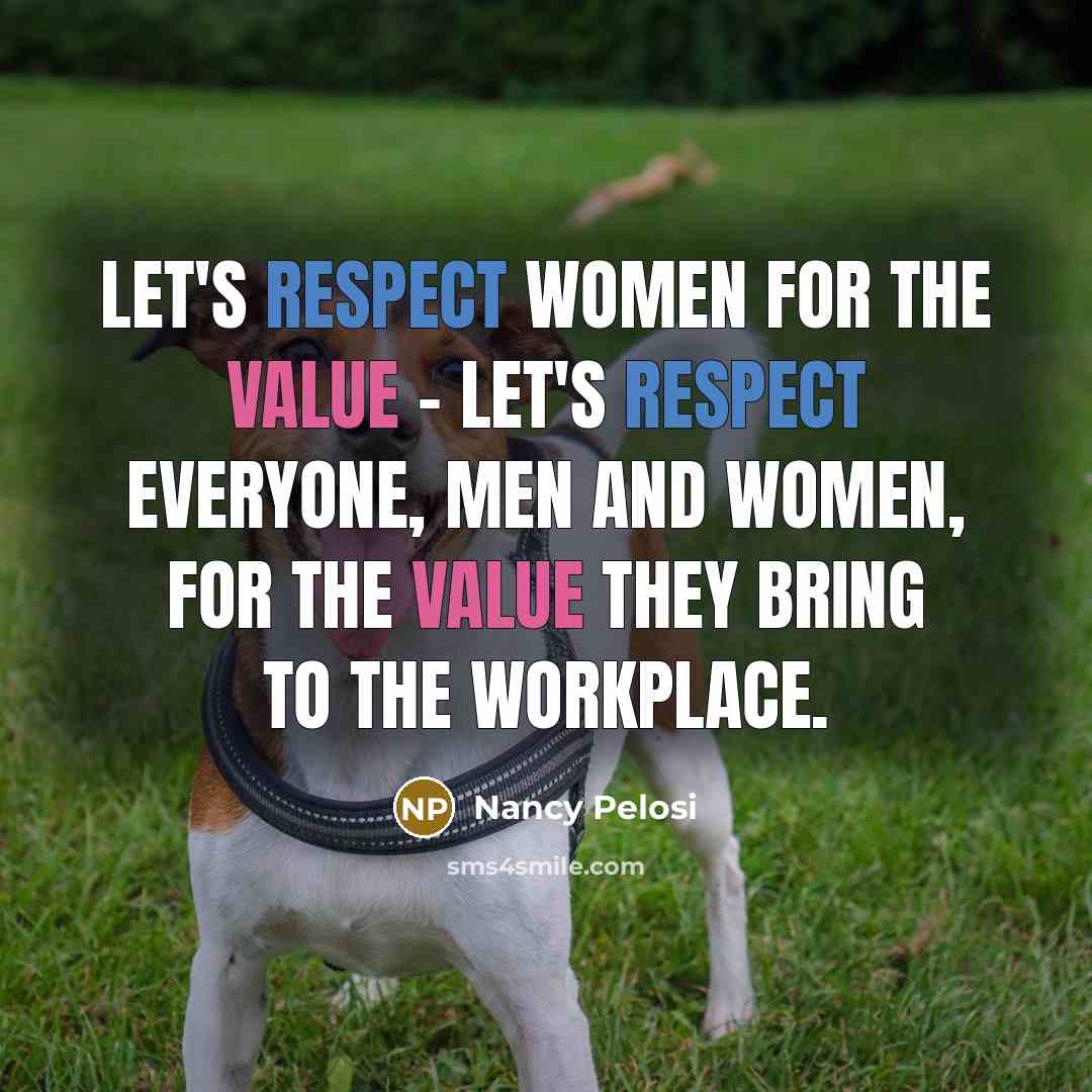 “Let's respect women for the value - let's respect everyone,…” quote by Nancy Pelosi
