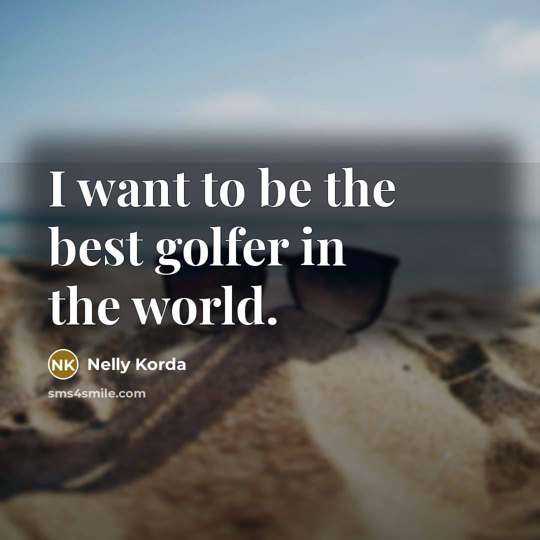 “I want to be the best golfer in the world.…” quote by Nelly Korda