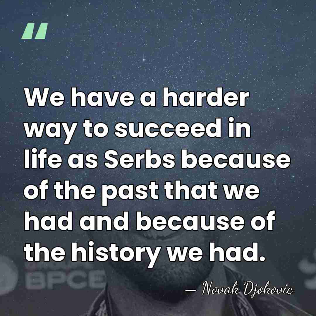 We have a harder way to succeed in life as Serbs because&hellip; - Novak Djokovic