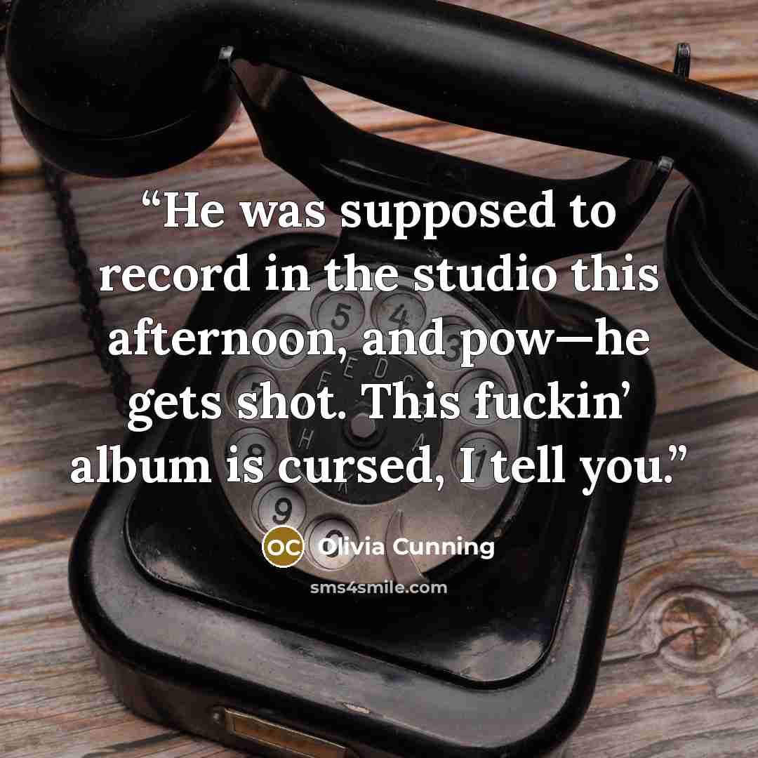“He was supposed to record in the studio this afternoon, and pow—he gets shot. This fuckin’ album is cursed, I tell you.” quote by Olivia Cunning