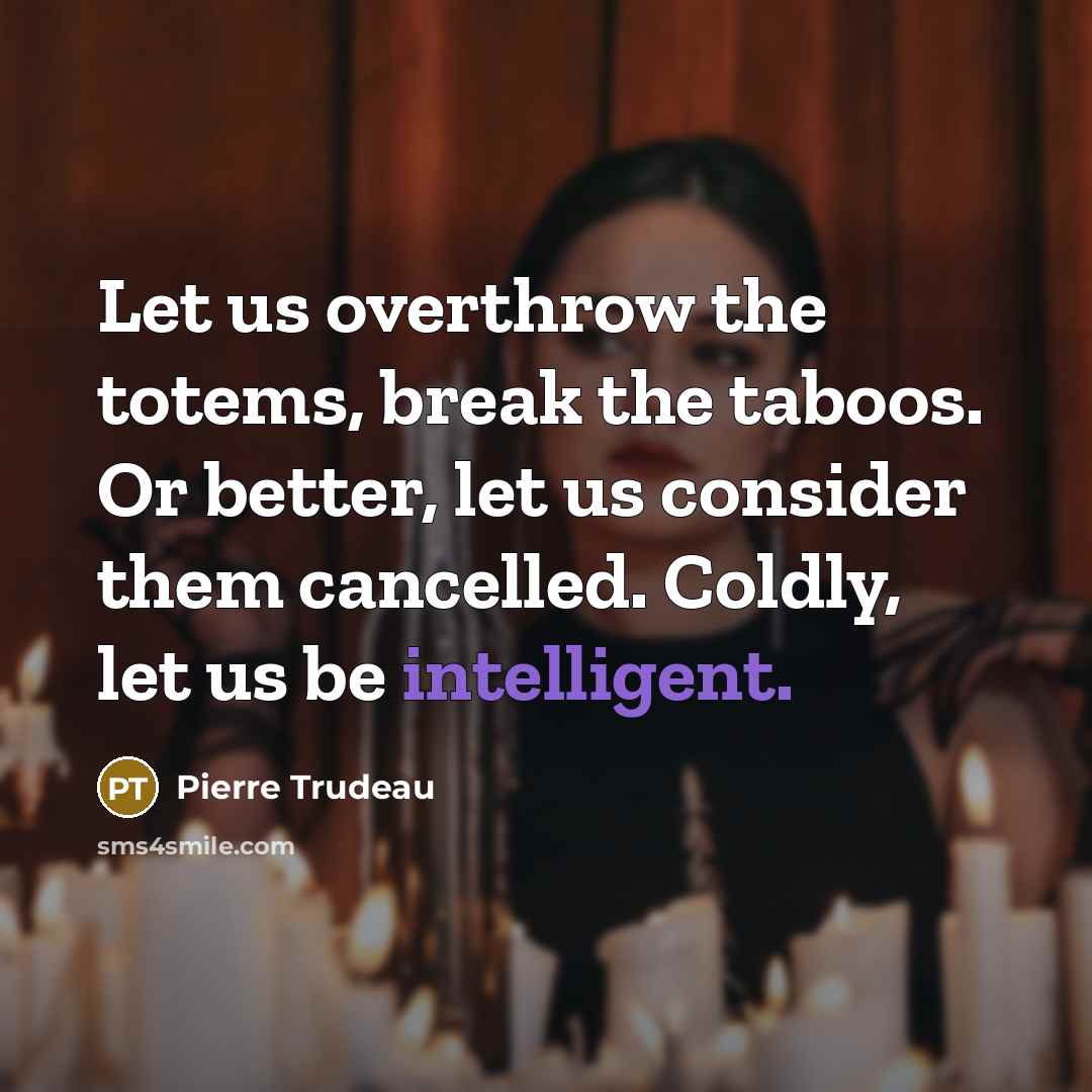 “Let us overthrow the totems, break the taboos. Or better,…” quote by Pierre Trudeau