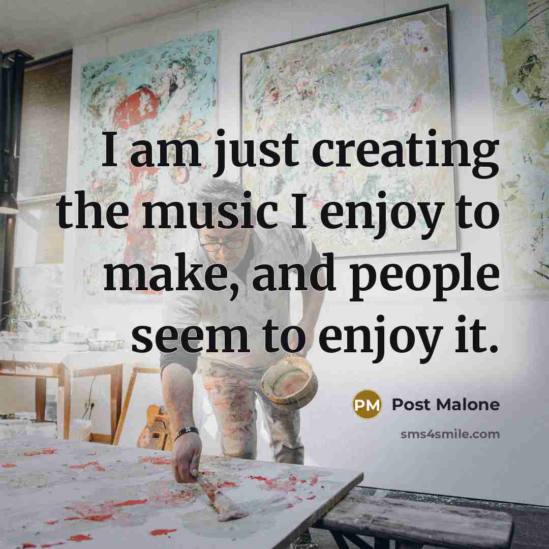 “I am just creating the music I enjoy to make,…” quote by Post Malone