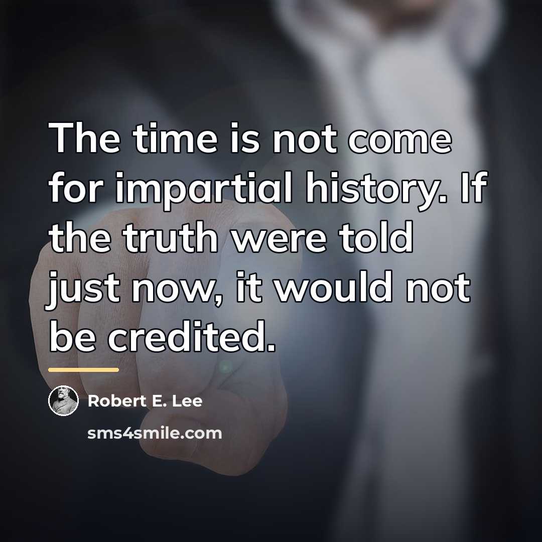 “The time is not come for impartial history. If the…” quote by Robert E. Lee