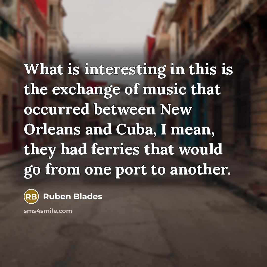 “What is interesting in this is the exchange of music…” quote by Ruben Blades