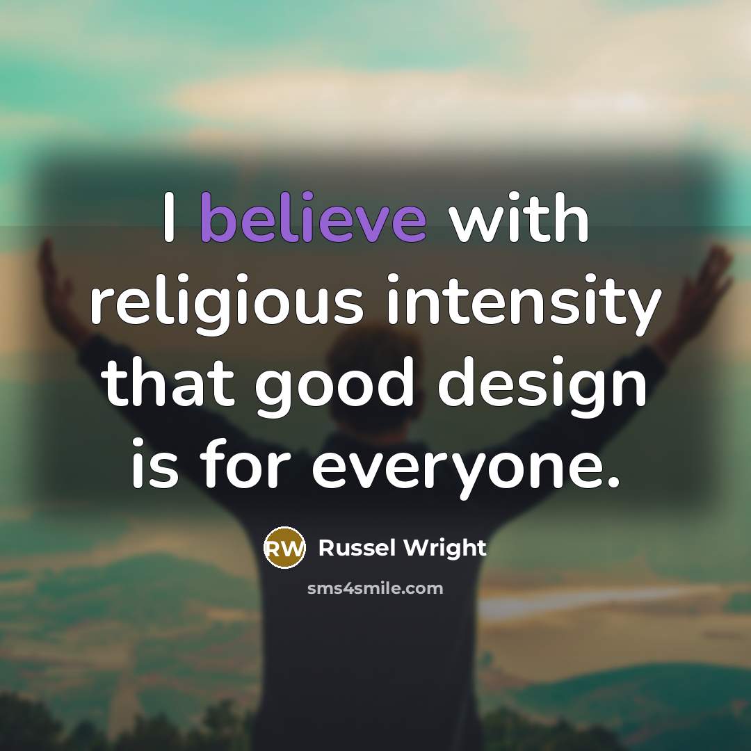 “I believe with religious intensity that good design is for everyone.” quote by Russel Wright
