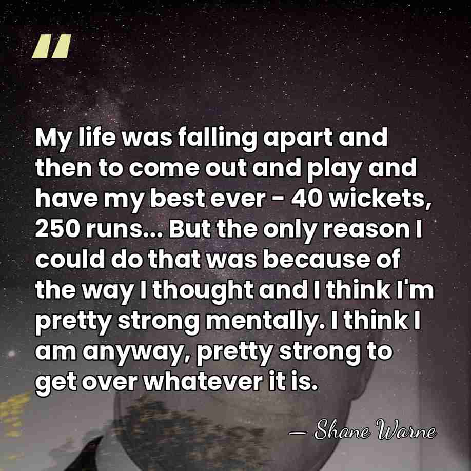 My life was falling apart and then to come out and play&hellip; - Shane Warne