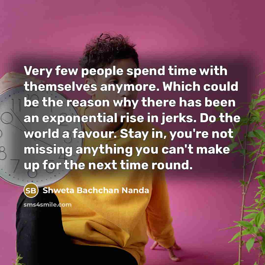“Very few people spend time with themselves anymore. Which could…” quote by Shweta Bachchan Nanda