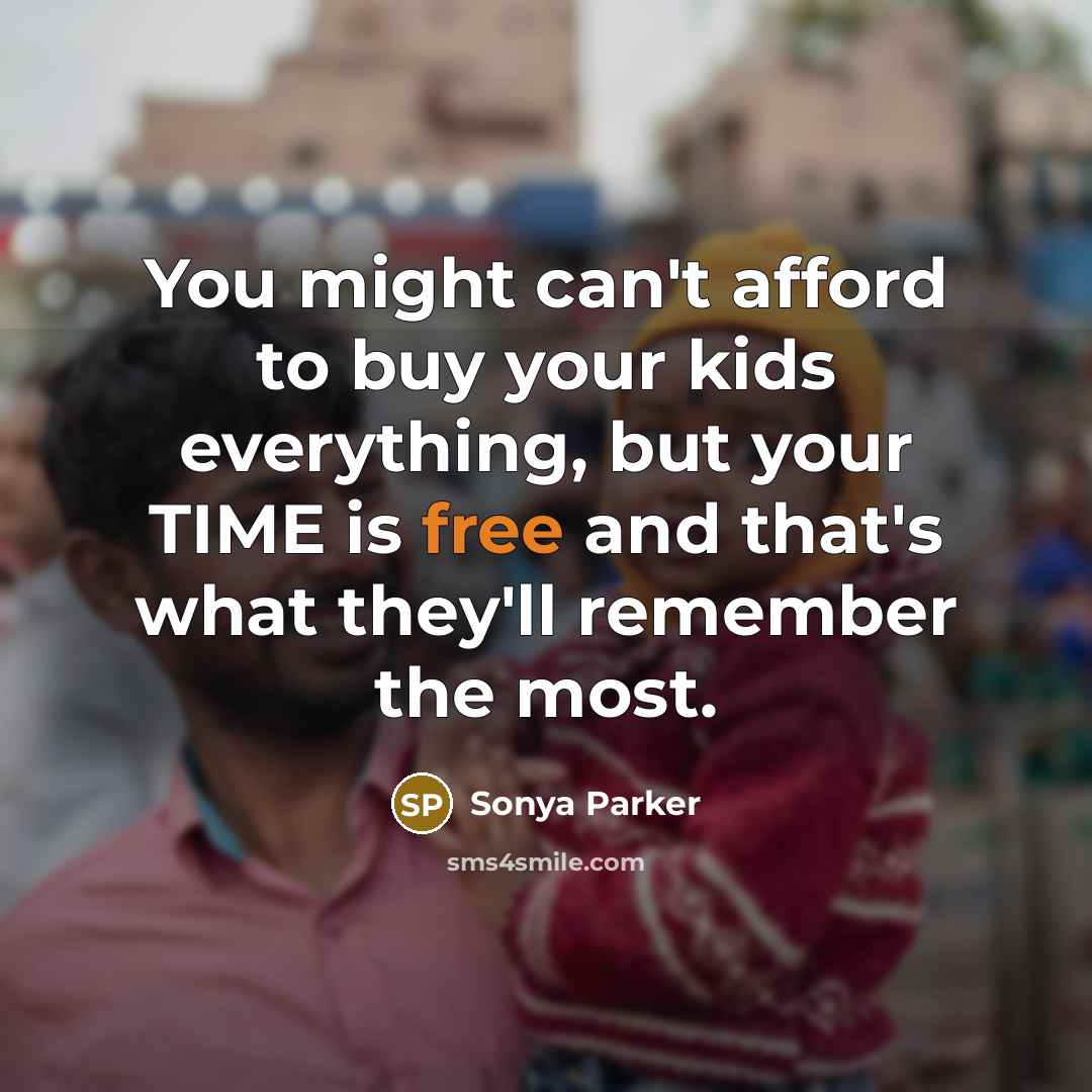 “You might can't afford to buy your kids everything, but your TIME is free and that's what they'll remember the most.” quote by Sonya Parker