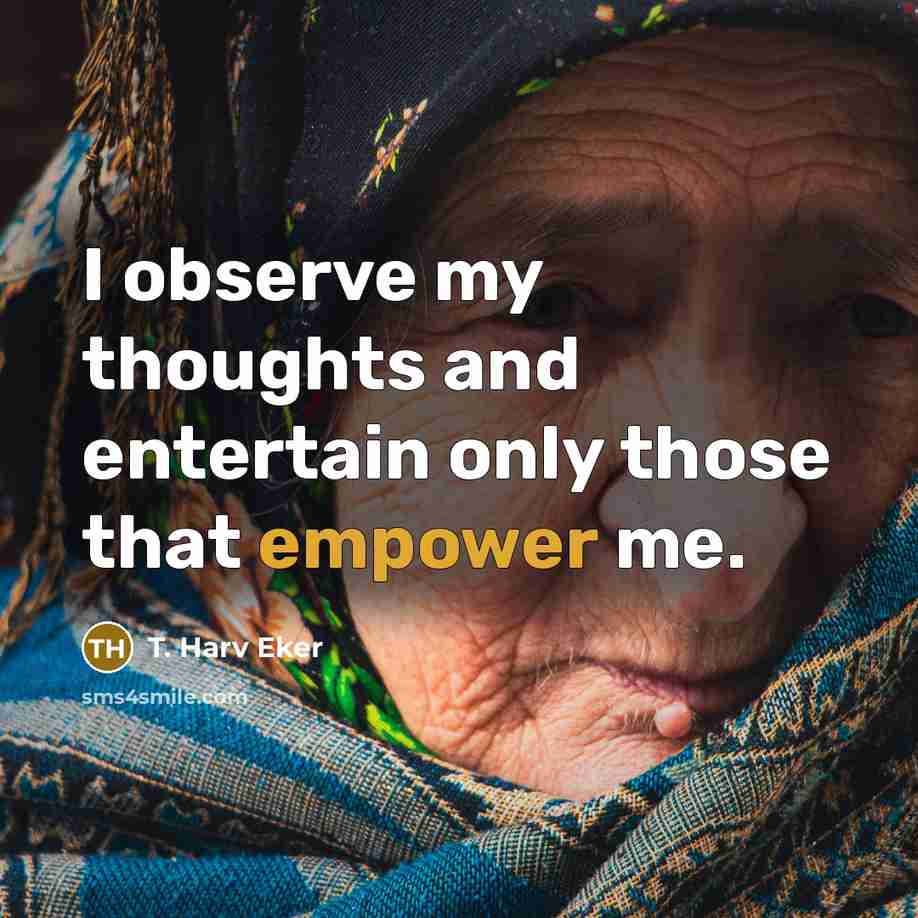 “I observe my thoughts and entertain only those that empower…” quote by T. Harv Eker