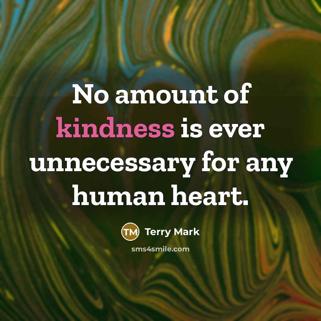 “No amount of kindness is ever unnecessary for any human…” quote by Terry Mark