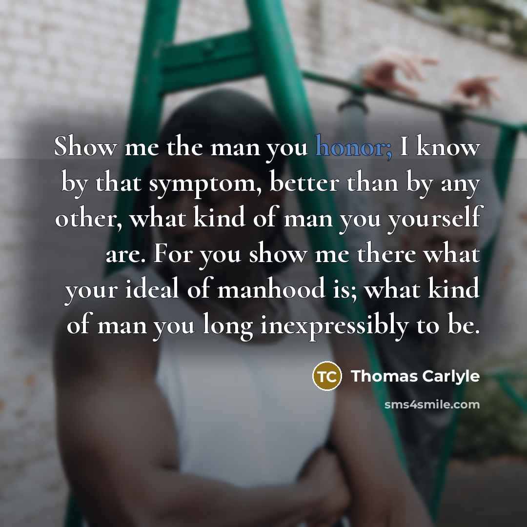 “Show me the man you honor; I know by that…” quote by Thomas Carlyle