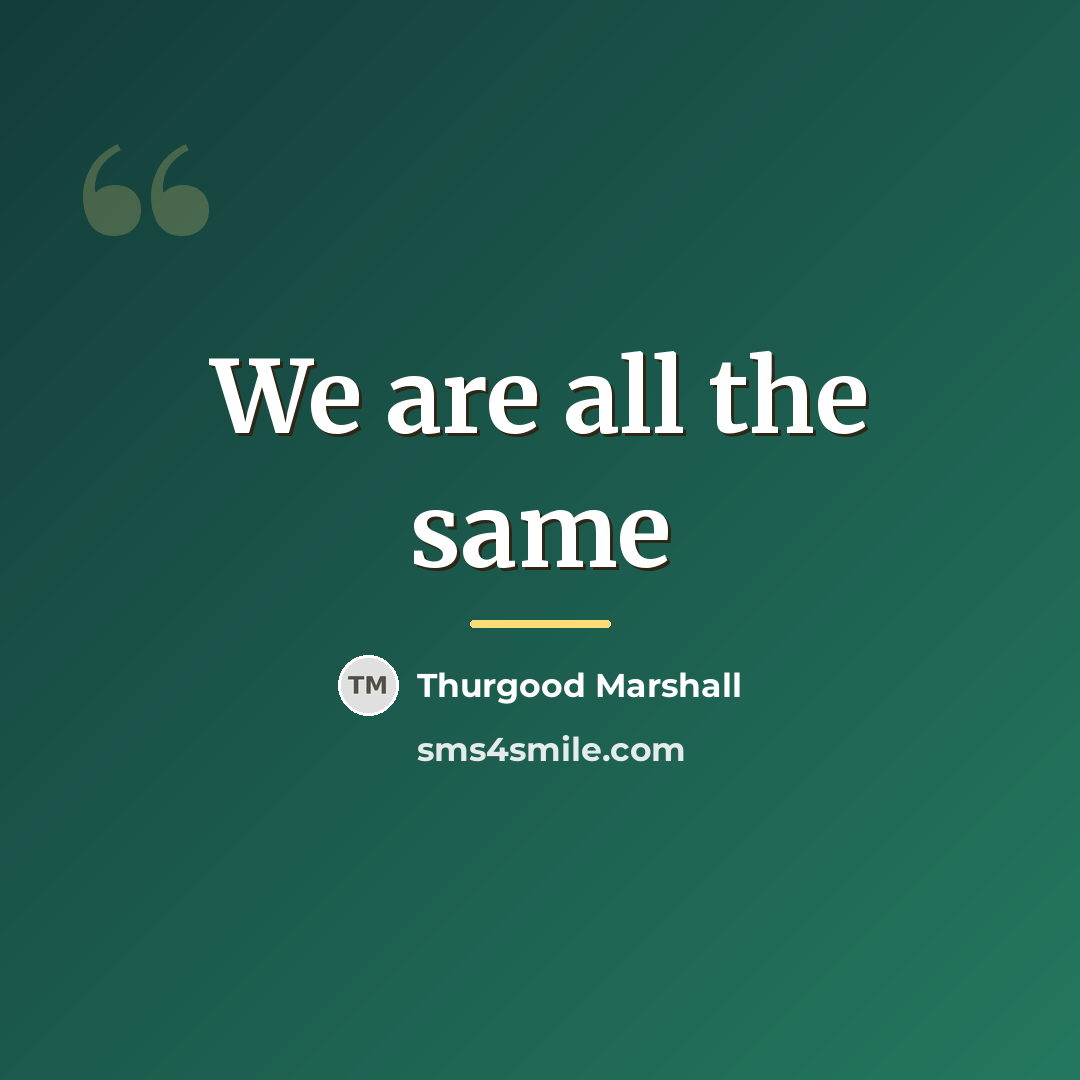 “We are all the same…” quote by Thurgood Marshall
