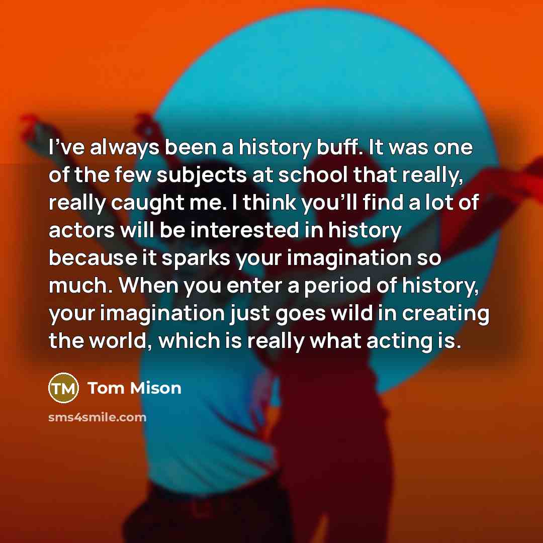 “I've always been a history buff. It was one of…” quote by Tom Mison