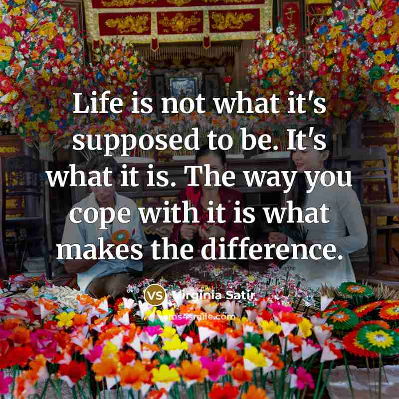 “Life is not what it's supposed to be. It's what…” quote by Virginia Satir
