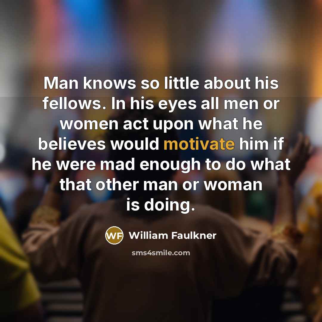 “Man knows so little about his fellows. In his eyes…” quote by William Faulkner