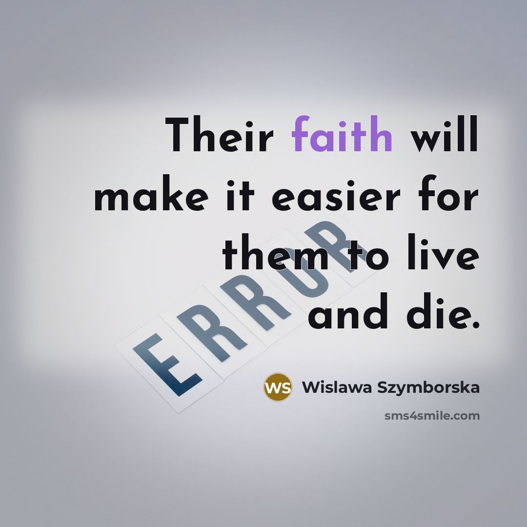 “Their faith will make it easier for them to live…” quote by Wislawa Szymborska