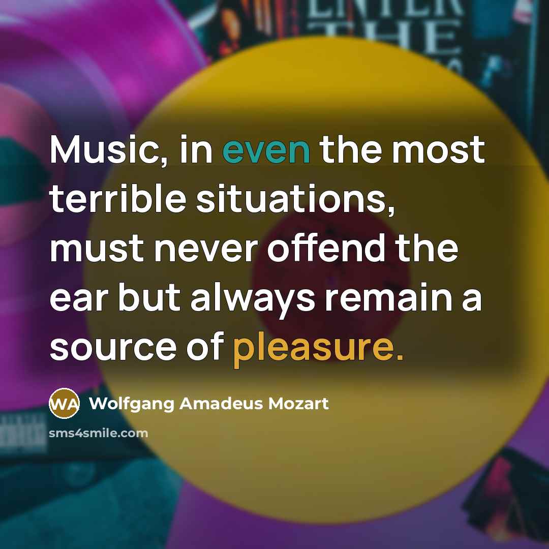 “Music, in even the most terrible situations, must never offend…” quote by Wolfgang Amadeus Mozart