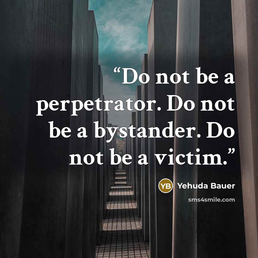 “Do not be a perpetrator. Do not be a bystander. Do not be a victim.” quote by Yehuda Bauer