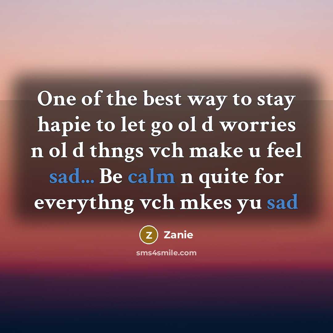 “One of the best way to stay hapie to let go ol d worries n ol d thngs vch make u feel sad... Be calm n quite for everythng vch mkes yu sad” quote by Zanie