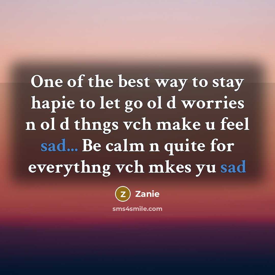 “One of the best way to stay hapie to let go ol d worries n ol d thngs vch make u feel sad... Be calm n quite for everythng vch mkes yu sad” quote by Zanie