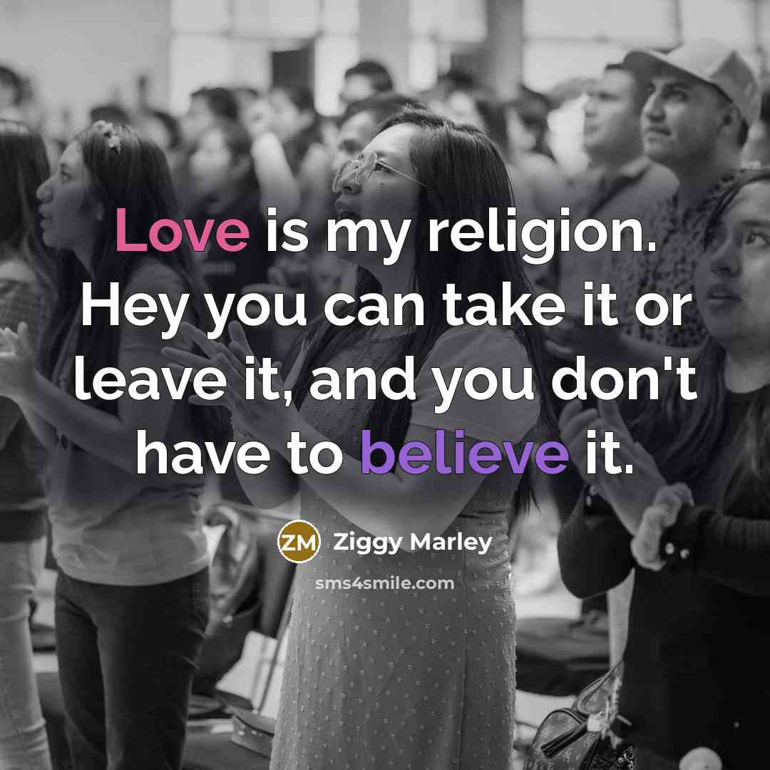 “Love is my religion. Hey you can take it or…” quote by Ziggy Marley