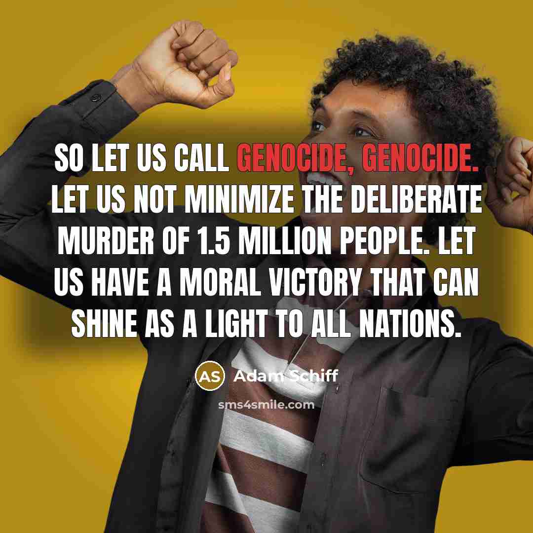 “So let us call genocide, genocide. Let us not minimize…” quote by Adam Schiff