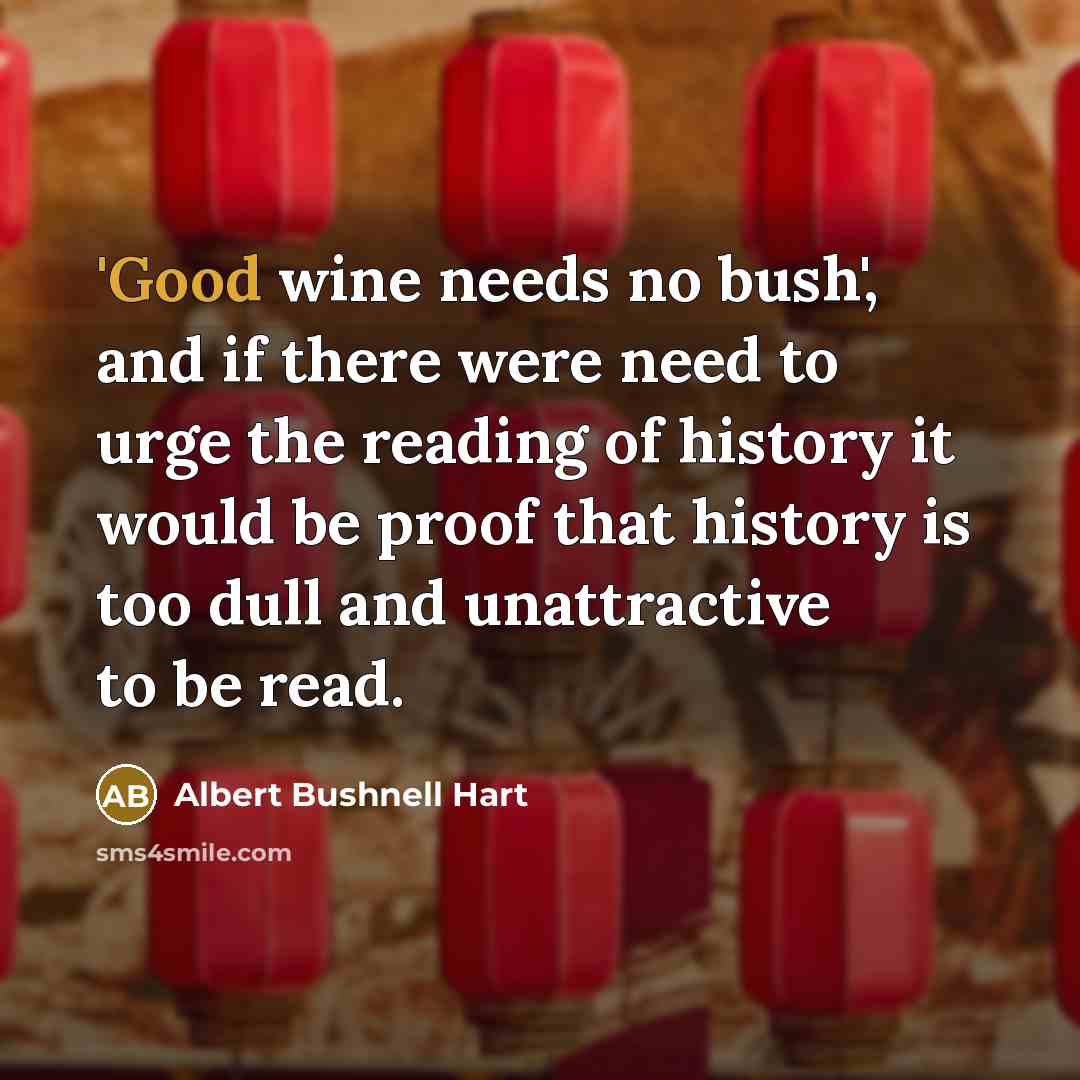 “'Good wine needs no bush', and if there were need…” quote by Albert Bushnell Hart