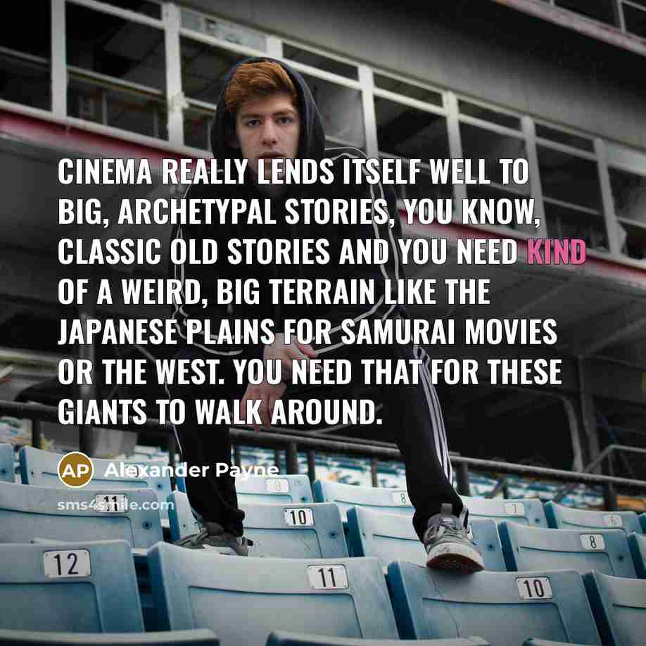 “Cinema really lends itself well to big, archetypal stories, you…” quote by Alexander Payne