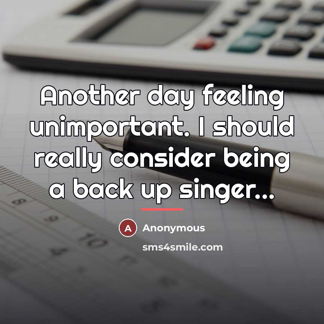 “Another day feeling unimportant. I should really consider being a…” quote by Anonymous