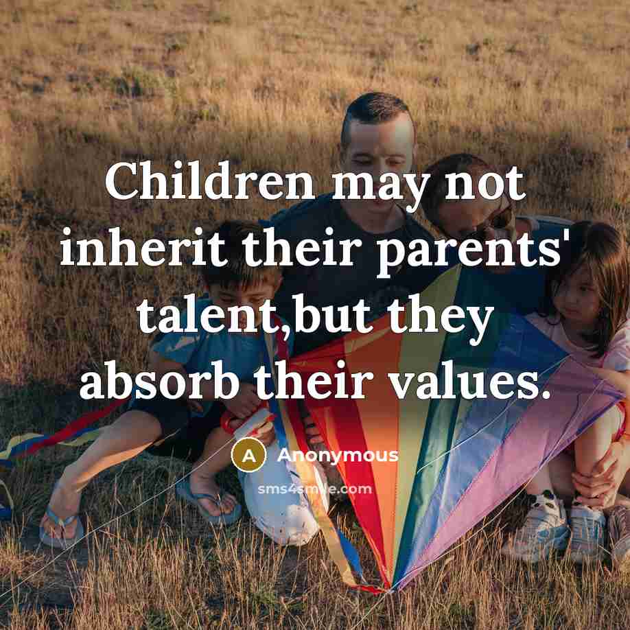 “Children may not inherit their parents' talent,but they absorb their…” quote by Anonymous