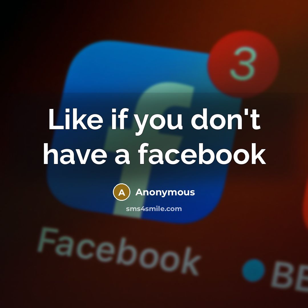 “Like if you don't have a facebook” quote by Anonymous