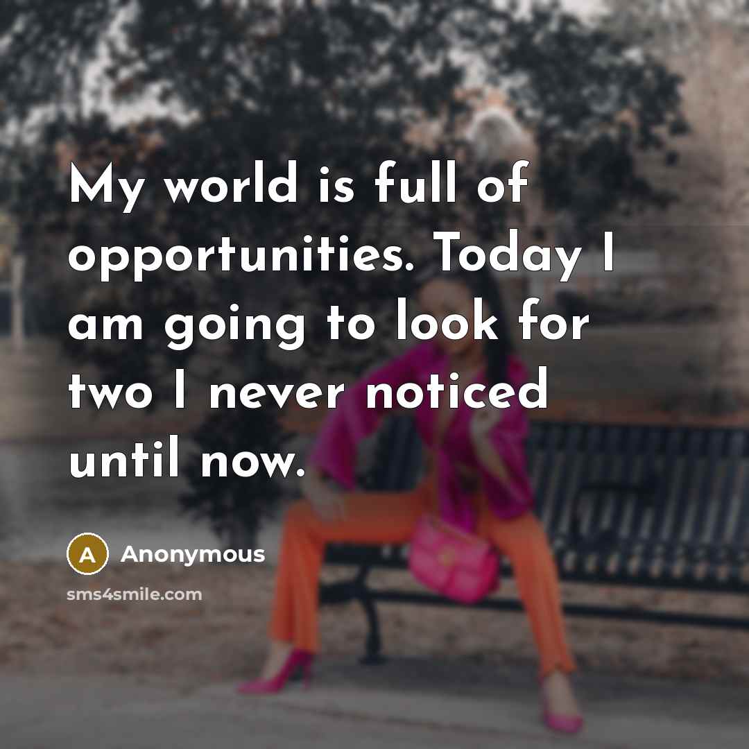 “My world is full of opportunities. Today I am going to look for two I never noticed until now.” quote by Anonymous