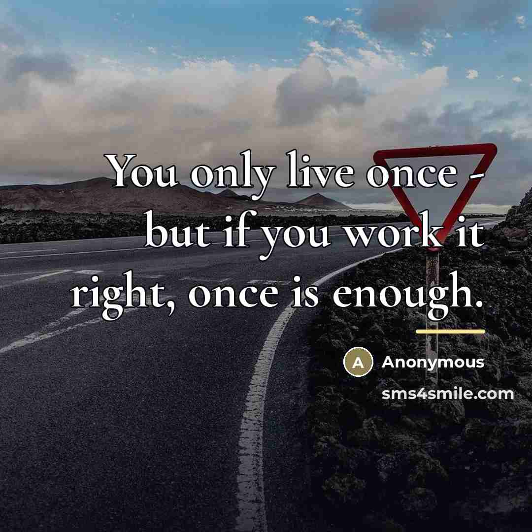 “You only live once - but if you work it…” quote by Anonymous