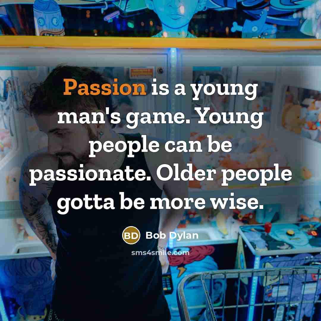 “Passion is a young man's game. Young people can be…” quote by Bob Dylan