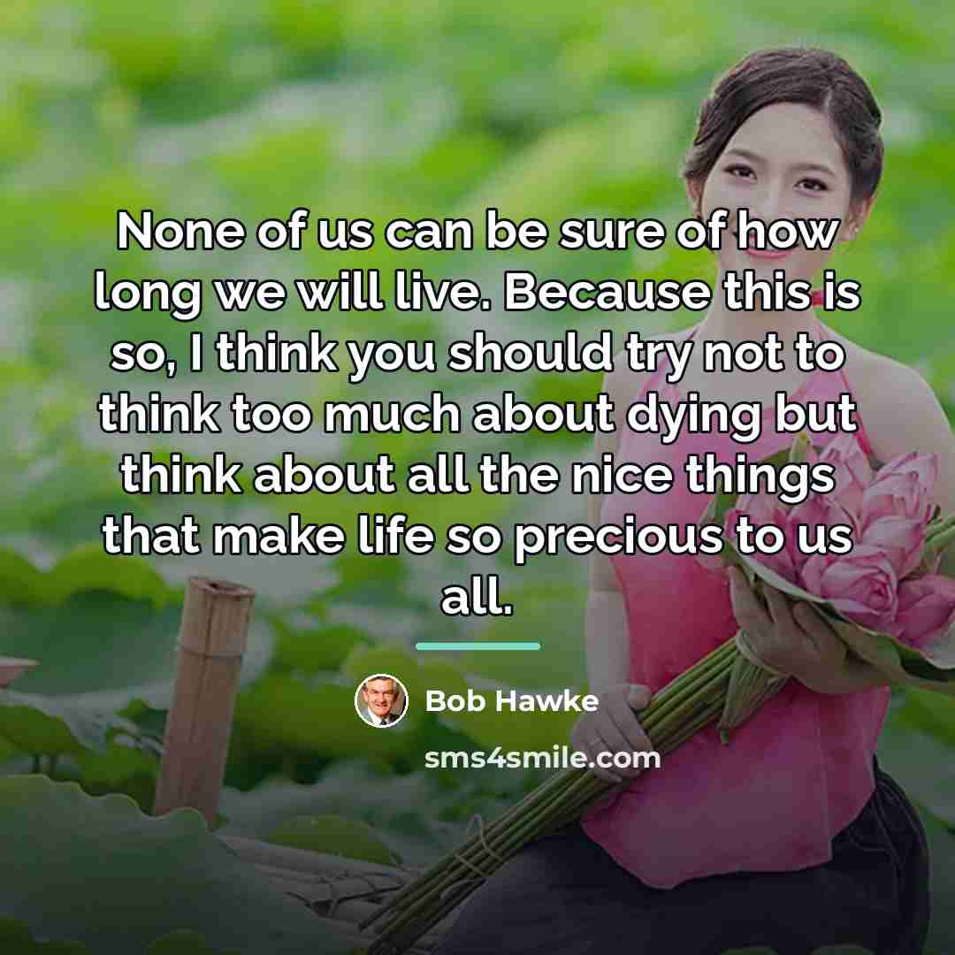 “None of us can be sure of how long we…” quote by Bob Hawke