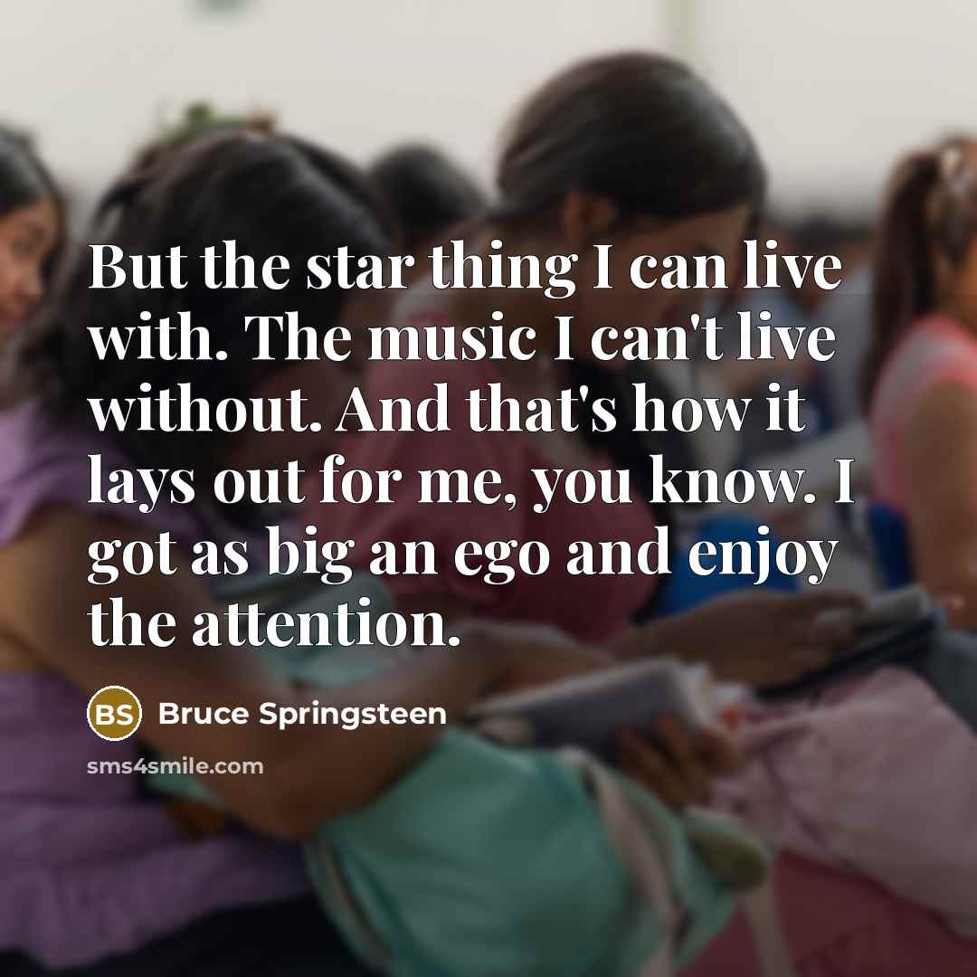 “But the star thing I can live with. The music…” quote by Bruce Springsteen