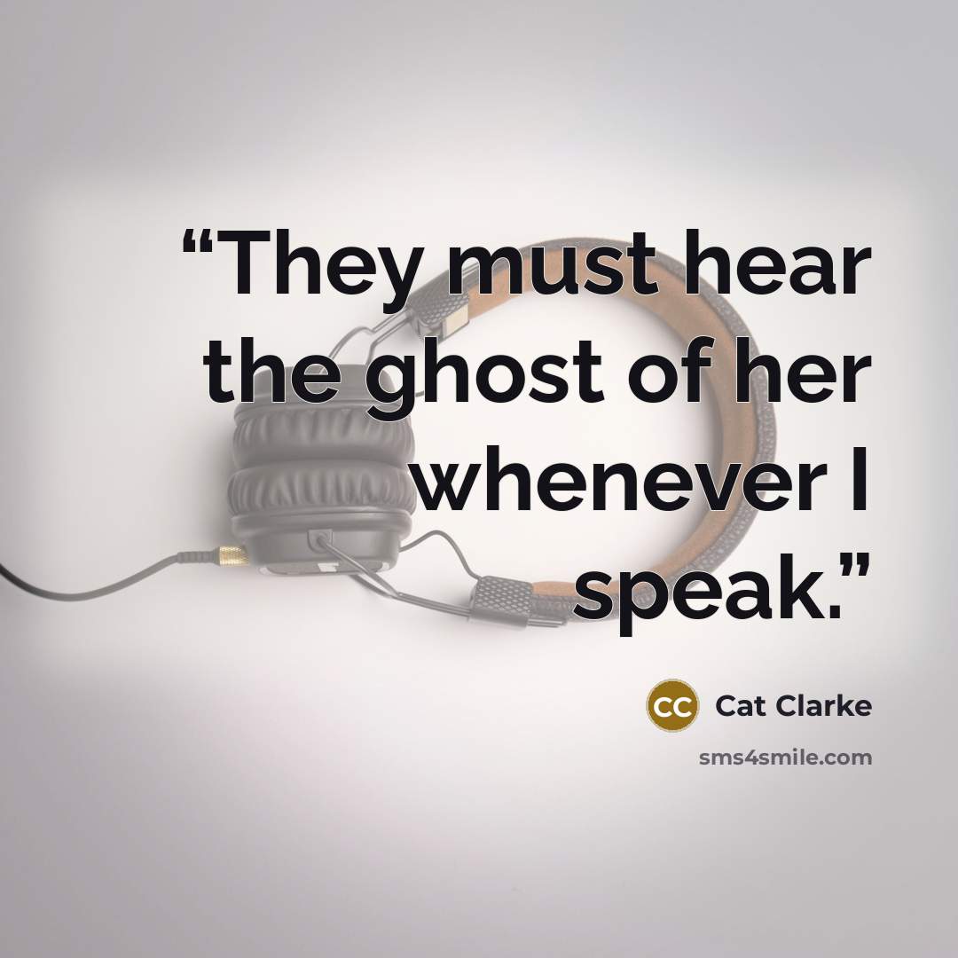 “They must hear the ghost of her whenever I speak.” quote by Cat Clarke