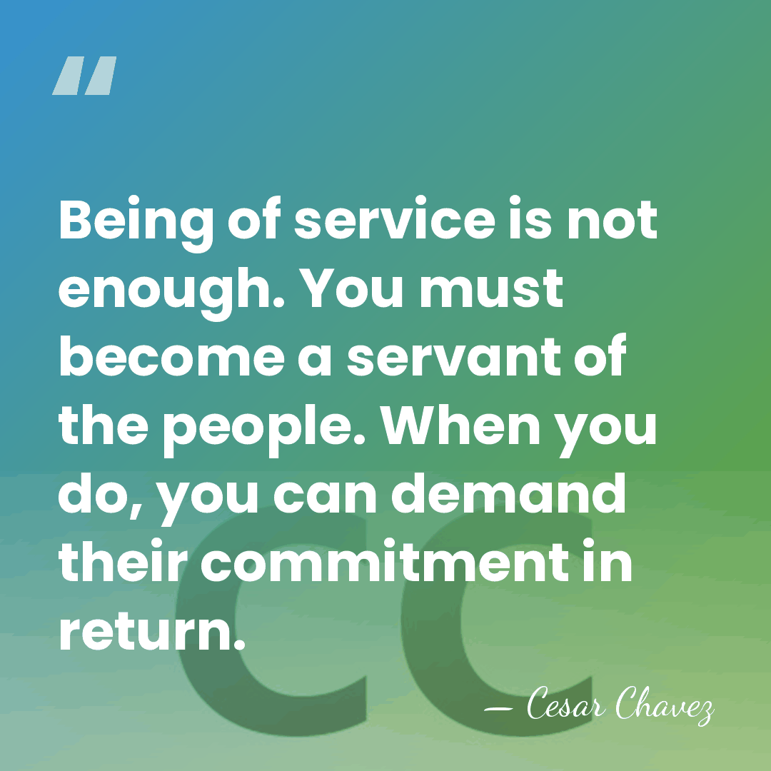 Being of service is not enough. You must become a servant of&hellip; - Cesar Chavez