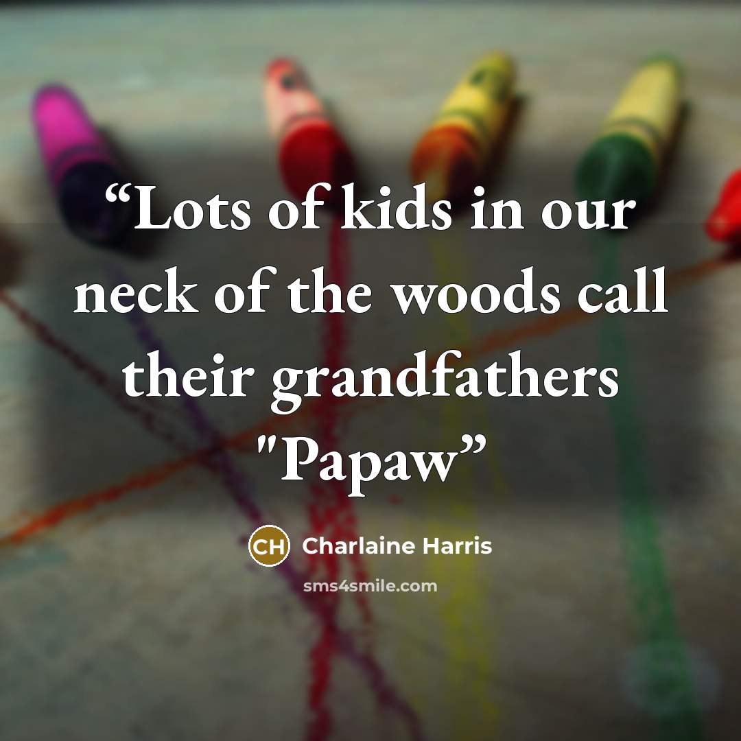 “Lots of kids in our neck of the woods call their grandfathers "Papaw” quote by Charlaine Harris