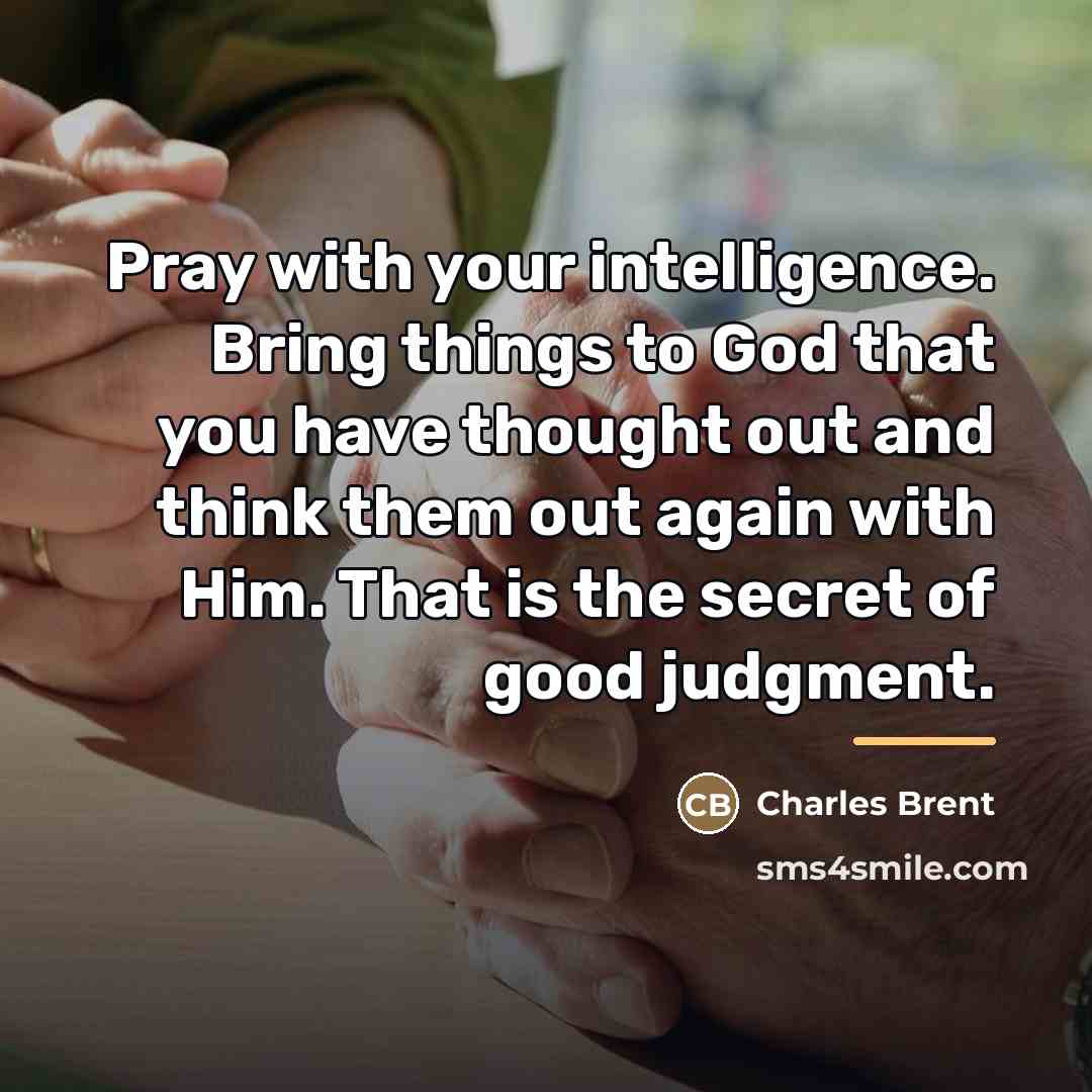 “Pray with your intelligence. Bring things to God that you…” quote by Charles Brent