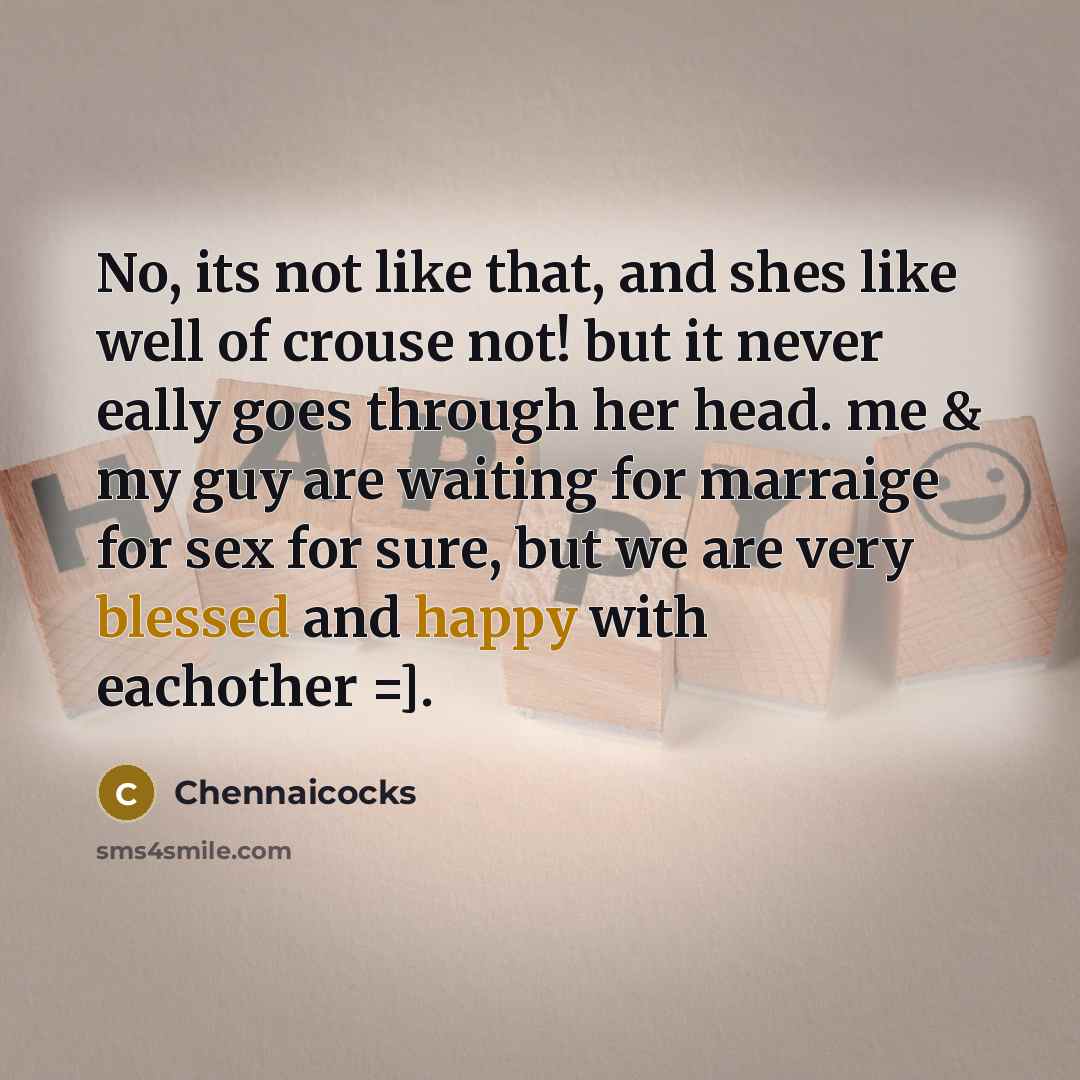 “No, its not like that, and shes like well of crouse not! but it never eally goes through her head. me & my guy are waiting for marraige for sex for sure, but we are very blessed and happy with eachother =].” quote by Chennaicocks