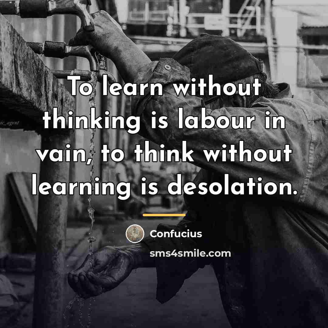 “To learn without thinking is labour in vain, to think…” quote by Confucius
