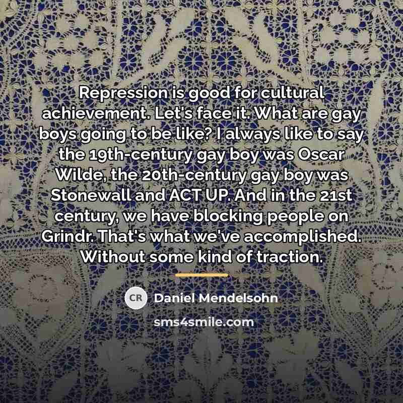 “Repression is good for cultural achievement. Let's face it. What…” quote by Daniel Mendelsohn