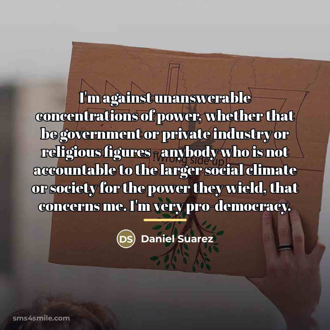 “I'm against unanswerable concentrations of power, whether that be government…” quote by Daniel Suarez