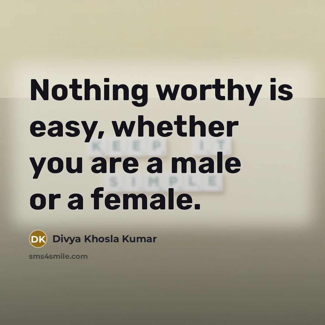 “Nothing worthy is easy, whether you are a male or…” quote by Divya Khosla Kumar