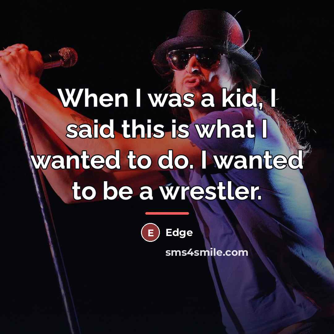 “When I was a kid, I said this is what…” quote by Edge