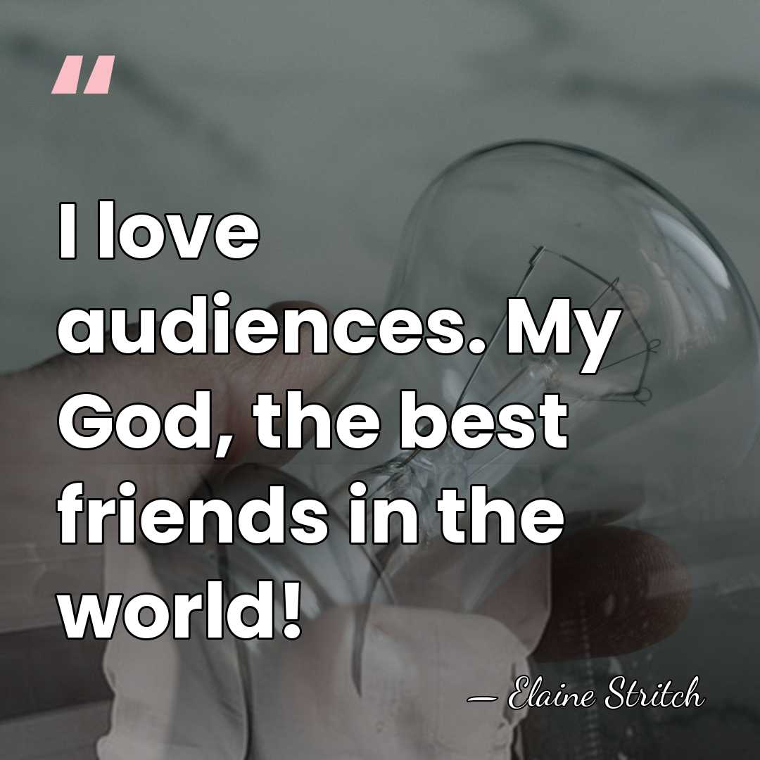 I love audiences. My God, the best friends in the world! - Elaine Stritch